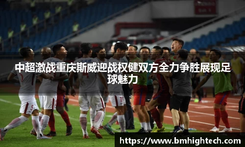 中超激战重庆斯威迎战权健双方全力争胜展现足球魅力