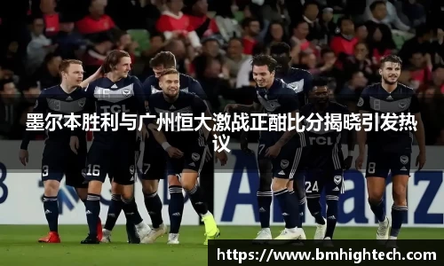 墨尔本胜利与广州恒大激战正酣比分揭晓引发热议