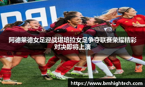 阿德莱德女足迎战堪培拉女足争夺联赛荣耀精彩对决即将上演